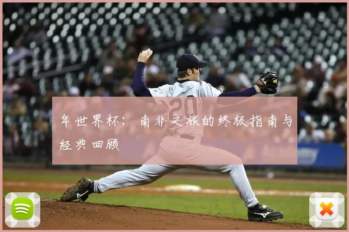 年世界杯:南非之旅的终极指南与经典回顾