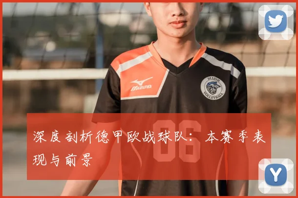 深度剖析德甲欧战球队：本赛季表现与前景