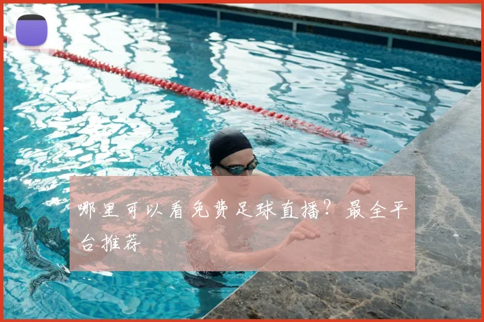哪里可以看免费足球直播?最全平台推荐