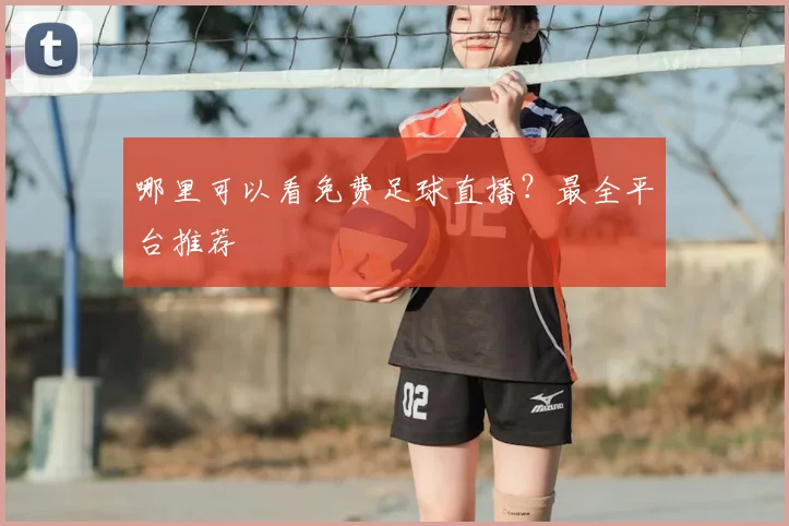 哪里可以看免费足球直播？最全平台推荐
